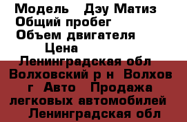  › Модель ­ Дэу Матиз › Общий пробег ­ 70 000 › Объем двигателя ­ 8 › Цена ­ 160 000 - Ленинградская обл., Волховский р-н, Волхов г. Авто » Продажа легковых автомобилей   . Ленинградская обл.